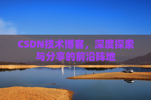 CSDN技术博客，深度探索与分享的前沿阵地